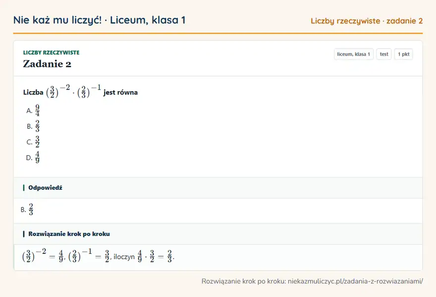 Rozwiązanie zadania 2, test „Liczby rzeczywiste”, liceum, klasa 1: Liczba (3/2 )⁻² · (2/3 )⁻¹ jest równa Odpowiedź: B. 2/3