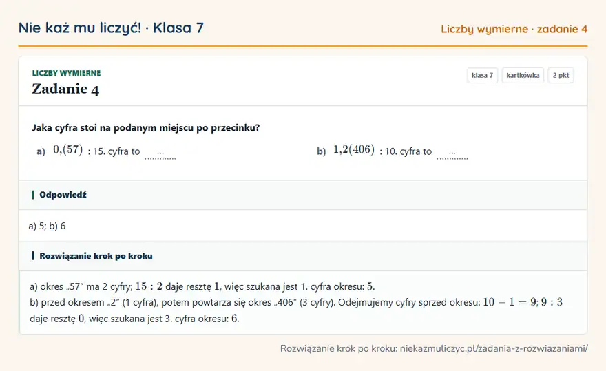 Rozwiązanie zadania 4, kartkówka „Liczby wymierne”, klasa 7: Jaka cyfra stoi na podanym miejscu po przecinku? a) 0,(57): 15. cyfra to … b) 1,2(406): 10. cyfra… Odpowiedź: a) 5; b) 6