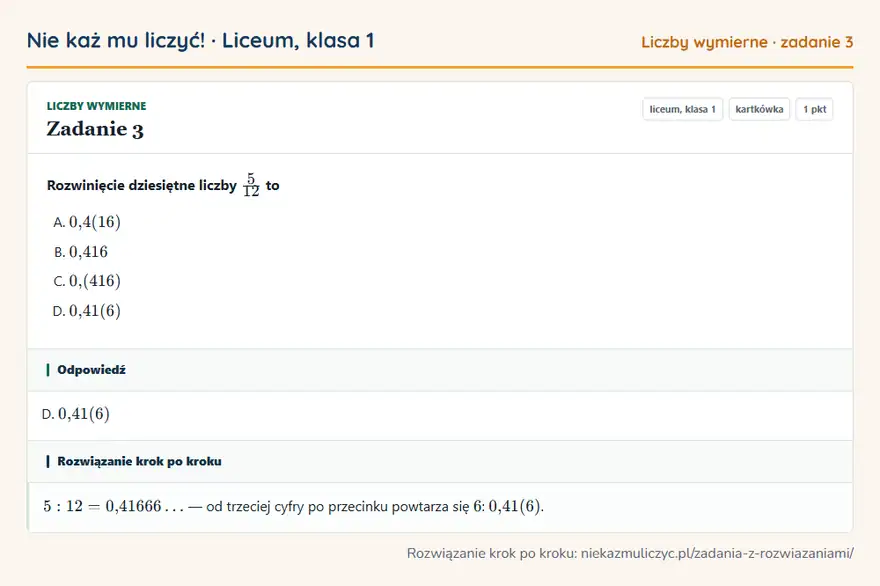 Rozwiązanie zadania 3, kartkówka „Liczby wymierne”, liceum, klasa 1: Rozwinięcie dziesiętne liczby 5/12 to Odpowiedź: D. 0,41(6)