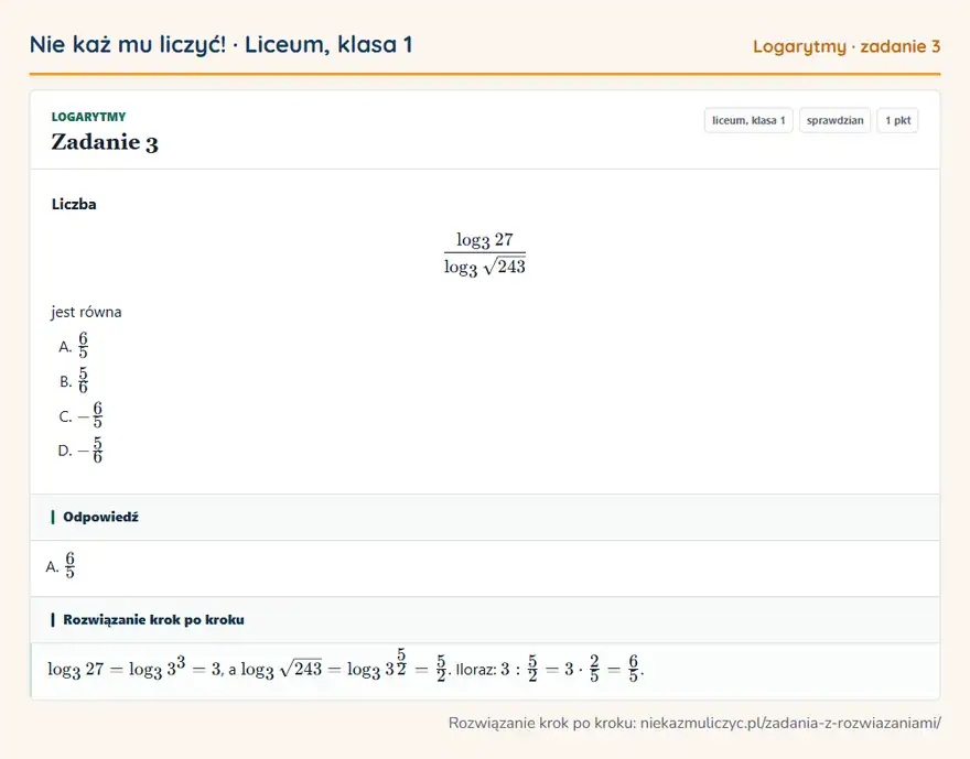 Rozwiązanie zadania 3, sprawdzian „Logarytmy”, liceum, klasa 1: Liczba (log3 27)/(log3 √243) jest równa Odpowiedź: A. 6/5