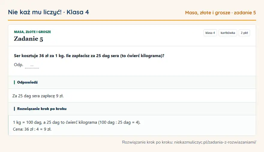 Rozwiązanie zadania 5 — Masa, złote i grosze (klasa 4): Ser kosztuje 36 zł za 1 kg. Ile zapłacisz za 25 dag sera (to ćwierć kilograma)? Odp. …