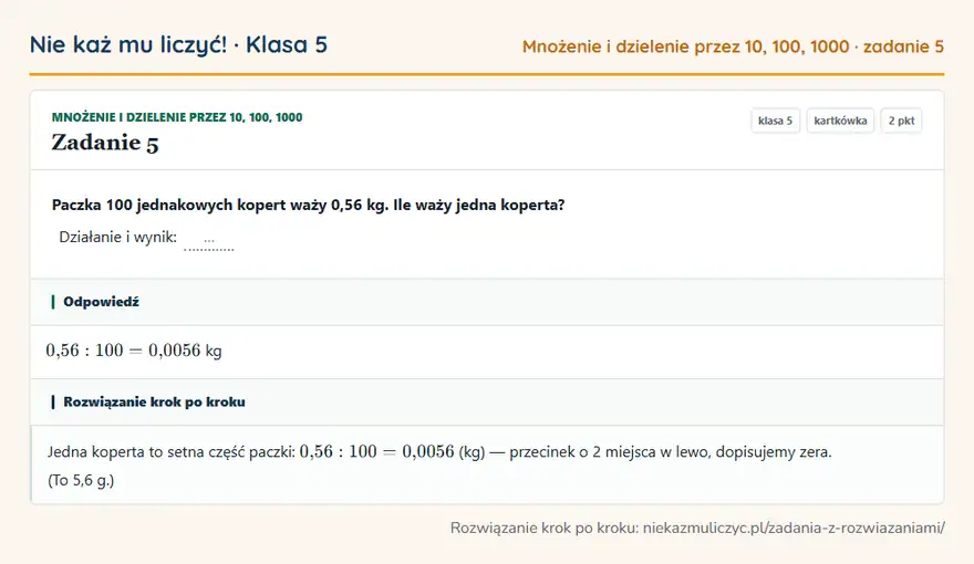 Rozwiązanie zadania 5 — Mnożenie i dzielenie przez 10, 100, 1000 (klasa 5): Paczka 100 jednakowych kopert waży 0,56 kg. Ile waży jedna koperta? Działanie i wynik: …