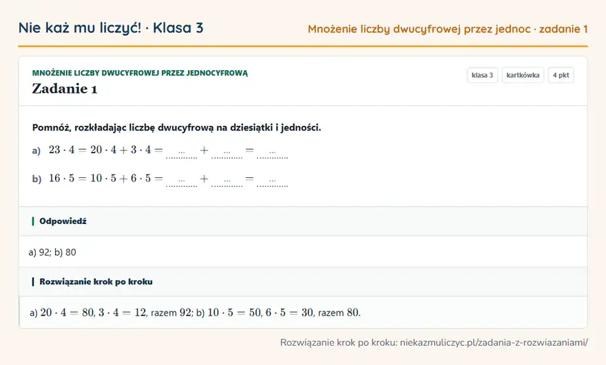 Rozwiązanie zadania 1 — Mnożenie liczby dwucyfrowej przez jednocyfrową (klasa 3): Pomnóż, rozkładając liczbę dwucyfrową na dziesiątki i jedności. a) 23 · 4 = 20 · 4 + 3 · 4 = … + ……