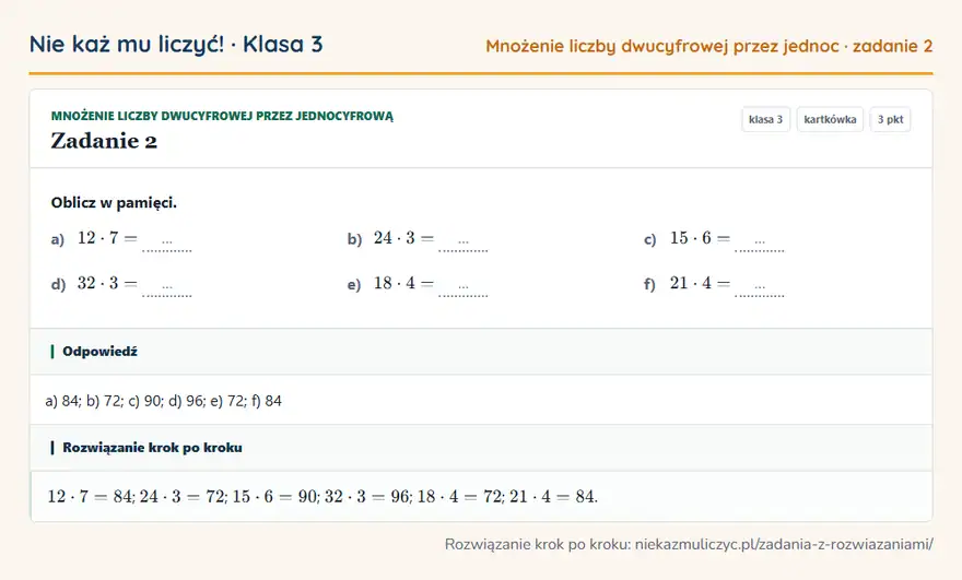 Rozwiązanie zadania 2 — Mnożenie liczby dwucyfrowej przez jednocyfrową (klasa 3): Oblicz w pamięci. a) 12 · 7 = … b) 24 · 3 = … c) 15 · 6 = … d) 32 · 3 = … e) 18 · 4 = … f) 21 · 4 =…