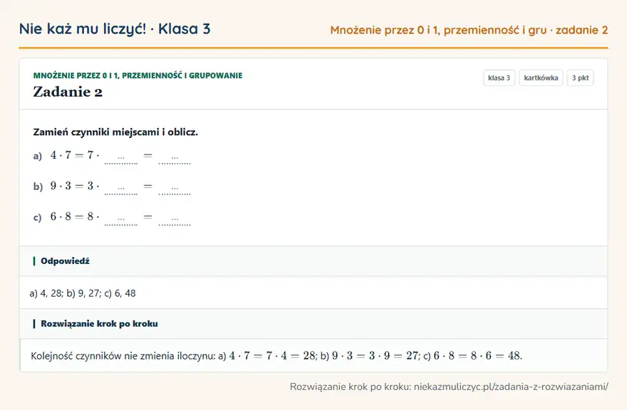 Rozwiązanie zadania 2 — Mnożenie przez 0 i 1, przemienność i grupowanie (klasa 3): Zamień czynniki miejscami i oblicz. a) 4 · 7 = 7 · … = … b) 9 · 3 = 3 · … = … c) 6 · 8 = 8 · … = …