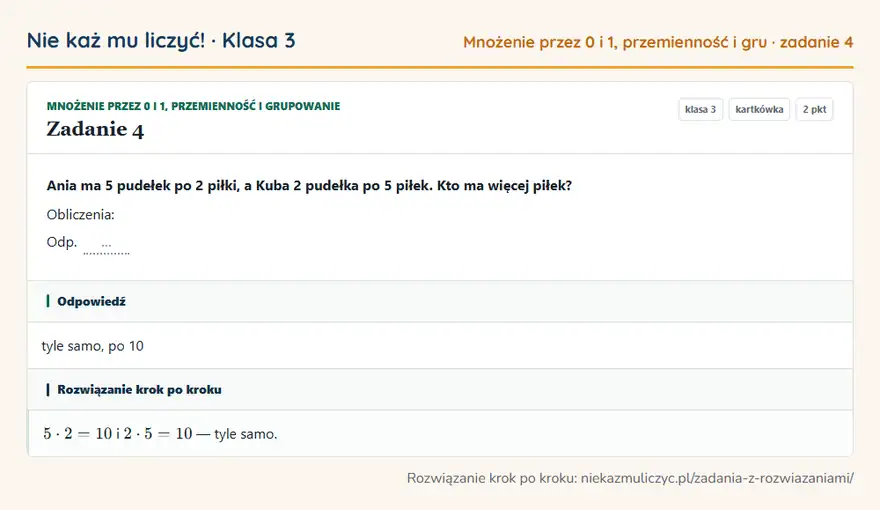 Rozwiązanie zadania 4 — Mnożenie przez 0 i 1, przemienność i grupowanie (klasa 3): Ania ma 5 pudełek po 2 piłki, a Kuba 2 pudełka po 5 piłek. Kto ma więcej piłek? Obliczenia: Odp. …