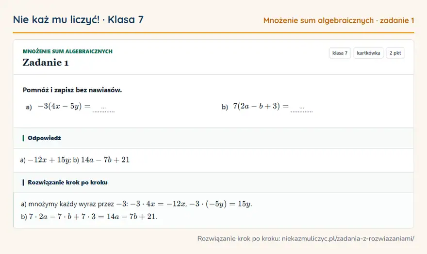 Rozwiązanie zadania 1, kartkówka „Mnożenie sum algebraicznych”, klasa 7: Pomnóż i zapisz bez nawiasów. a) -3(4x - 5y) = … b) 7(2a - b + 3) = … Odpowiedź: a) -12x + 15y; b) 14a - 7b + 21