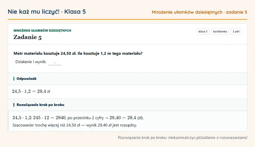 Rozwiązanie zadania 5 — Mnożenie ułamków dziesiętnych (klasa 5): Metr materiału kosztuje 24,50 zł. Ile kosztuje 1,2 m tego materiału? Działanie i wynik: …