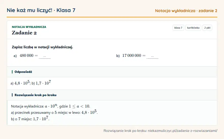 Rozwiązanie zadania 2, kartkówka „Notacja wykładnicza”, klasa 7: Zapisz liczbę w notacji wykładniczej. a) 480 000 = … b) 17 000 000 = … Odpowiedź: a) 4,8 · 10⁵; b) 1,7 · 10⁷