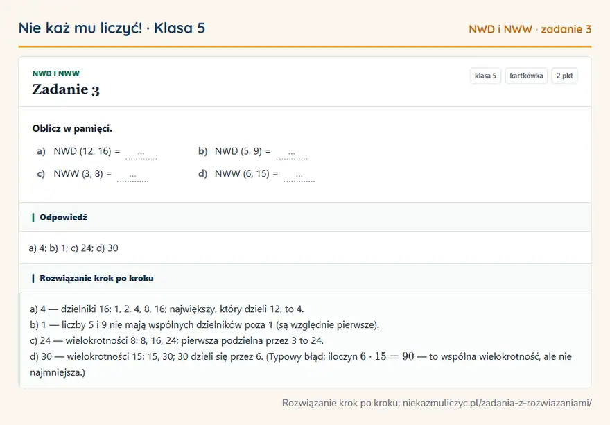 Rozwiązanie zadania 3, kartkówka „NWD i NWW”, klasa 5: Oblicz w pamięci. a) NWD (12, 16) = … b) NWD (5, 9) = … c) NWW (3, 8) = … d) NWW (6, 15) = … Odpowiedź: a) 4; b) 1; c) 24; d) 30