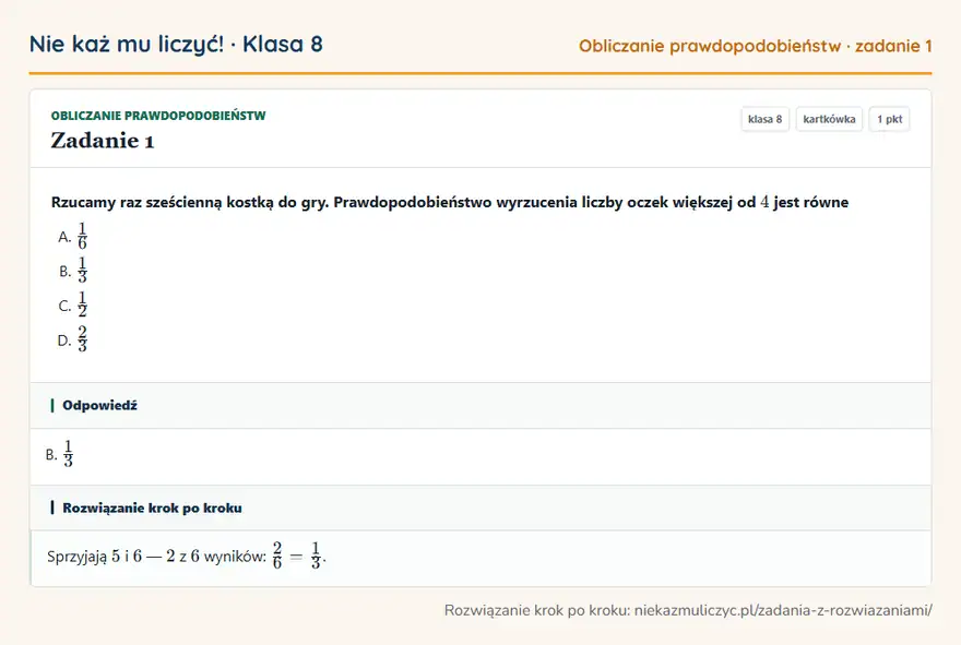 Rozwiązanie zadania 1, kartkówka „Obliczanie prawdopodobieństw”, klasa 8: Rzucamy raz sześcienną kostką do gry. Prawdopodobieństwo wyrzucenia liczby oczek większej od 4 jest… Odpowiedź: B. 1/3