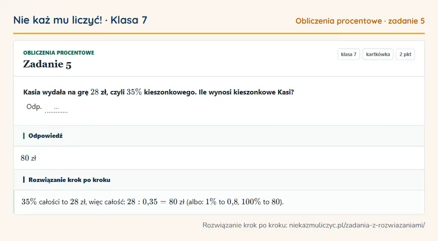 Rozwiązanie zadania 5, kartkówka „Obliczenia procentowe”, klasa 7: Kasia wydała na grę 28 zł, czyli 35\% kieszonkowego. Ile wynosi kieszonkowe Kasi? Odp. … Odpowiedź: 80 zł