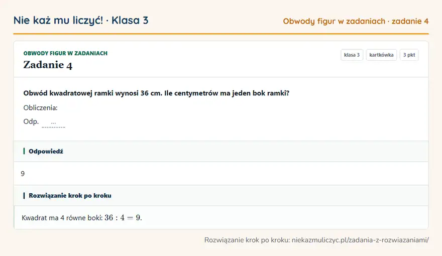 Rozwiązanie zadania 4, kartkówka „Obwody figur w zadaniach”, klasa 3: Obwód kwadratowej ramki wynosi 36 cm. Ile centymetrów ma jeden bok ramki? Obliczenia: Odp. … Odpowiedź: 9