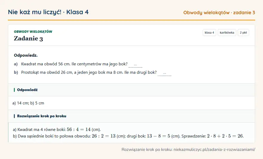 Rozwiązanie zadania 3, kartkówka „Obwody wielokątów”, klasa 4: Odpowiedz. a) Kwadrat ma obwód 56 cm. Ile centymetrów ma jego bok? … b) Prostokąt ma obwód 26 cm, a… Odpowiedź: a) 14 cm; b) 5 cm