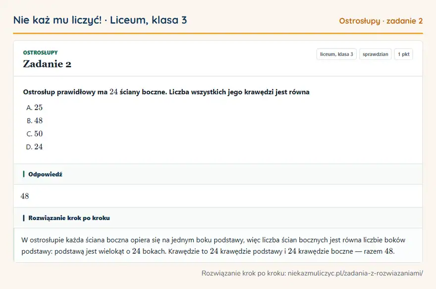 Rozwiązanie zadania 2, sprawdzian „Ostrosłupy”, liceum, klasa 3: Ostrosłup prawidłowy ma 24 ściany boczne. Liczba wszystkich jego krawędzi jest równa Odpowiedź: 48