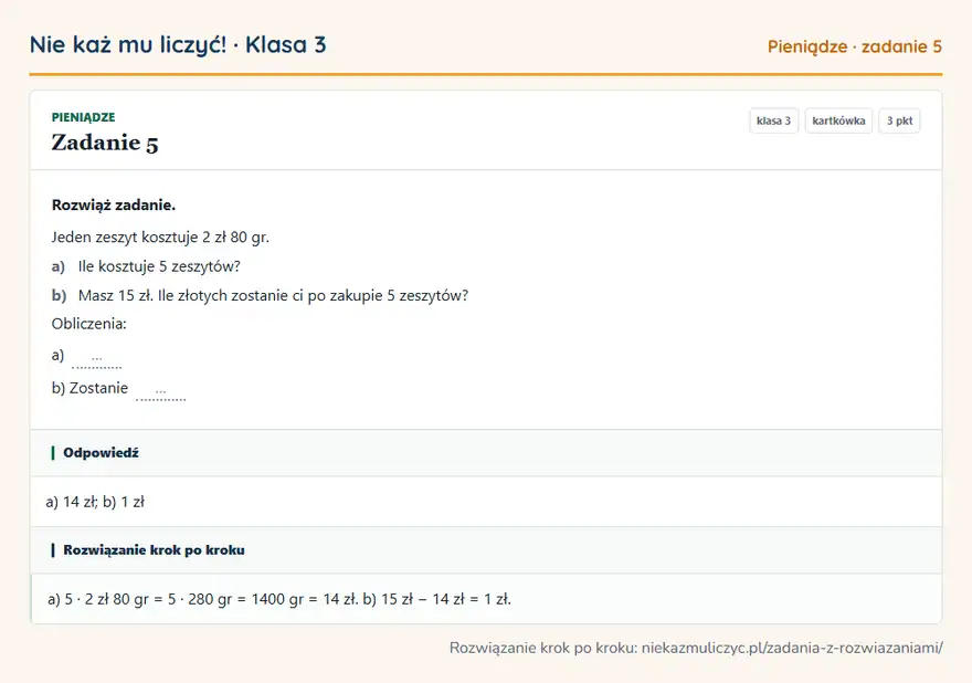 Rozwiązanie zadania 5, kartkówka „Pieniądze”, klasa 3: Rozwiąż zadanie. Jeden zeszyt kosztuje 2 zł 80 gr. a) Ile kosztuje 5 zeszytów? b) Masz 15 zł. Ile… Odpowiedź: a) 14 zł; b) 1 zł