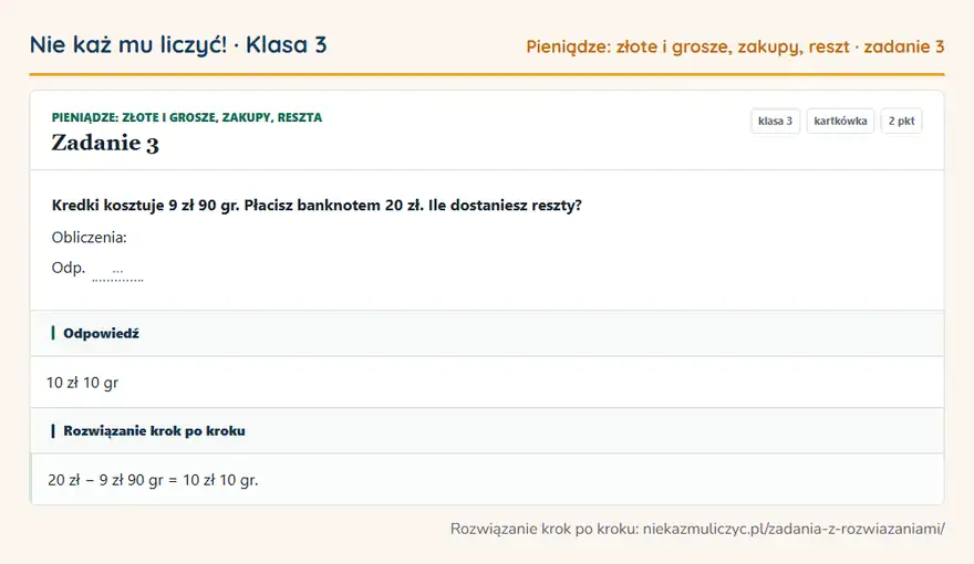 Rozwiązanie zadania 3 — Pieniądze: złote i grosze, zakupy, reszta (klasa 3): Kredki kosztuje 9 zł 90 gr. Płacisz banknotem 20 zł. Ile dostaniesz reszty? Obliczenia: Odp. …