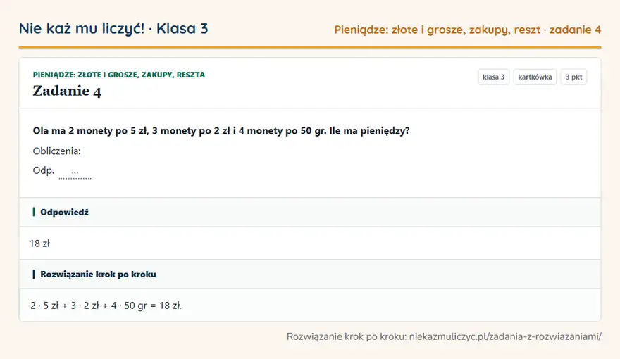 Rozwiązanie zadania 4 — Pieniądze: złote i grosze, zakupy, reszta (klasa 3): Ola ma 2 monety po 5 zł, 3 monety po 2 zł i 4 monety po 50 gr. Ile ma pieniędzy? Obliczenia: Odp. …