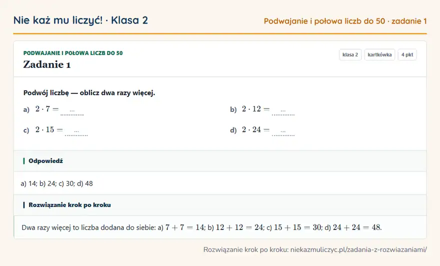 Rozwiązanie zadania 1 — Podwajanie i połowa liczb do 50 (klasa 2): Podwój liczbę — oblicz dwa razy więcej. a) 2 · 7 = … b) 2 · 12 = … c) 2 · 15 = … d) 2 · 24 = …