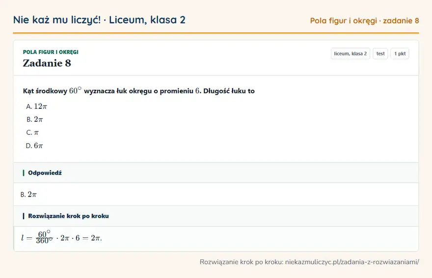 Rozwiązanie zadania 8, test „Pola figur i okręgi”, liceum, klasa 2: Kąt środkowy 60° wyznacza łuk okręgu o promieniu 6. Długość łuku to Odpowiedź: B. 2π