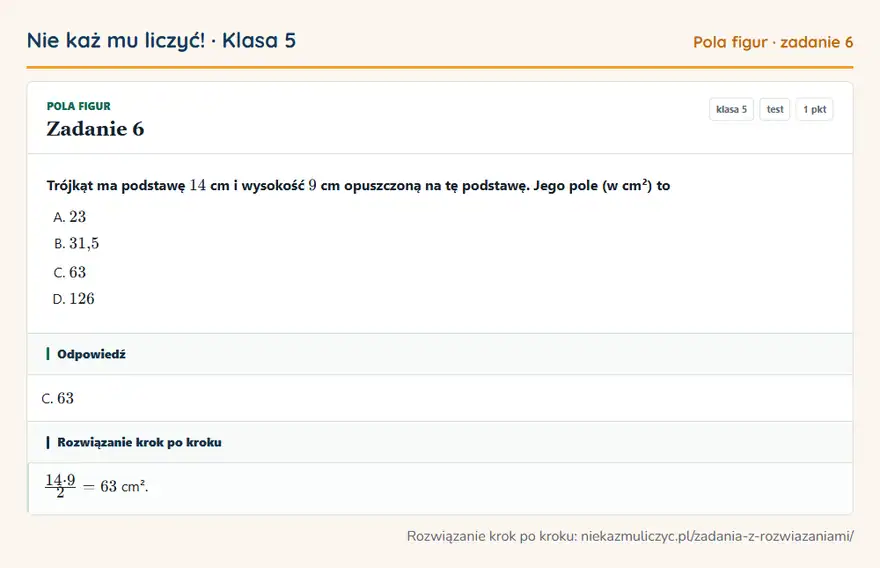 Rozwiązanie zadania 6 — Pola figur (klasa 5): Trójkąt ma podstawę 14 cm i wysokość 9 cm opuszczoną na tę podstawę. Jego pole (w cm²) to