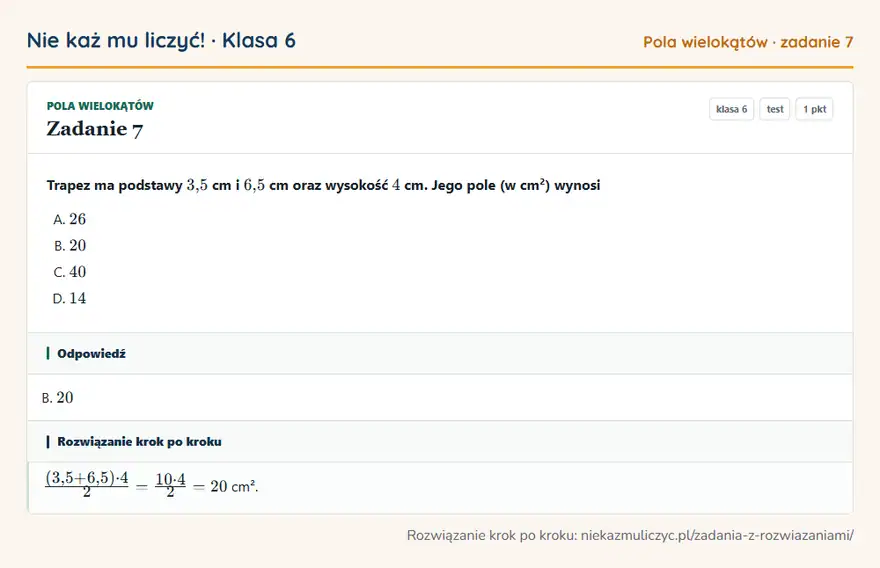 Rozwiązanie zadania 7, test „Pola wielokątów”, klasa 6: Trapez ma podstawy 3,5 cm i 6,5 cm oraz wysokość 4 cm. Jego pole (w cm²) wynosi Odpowiedź: B. 20