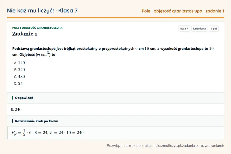 Rozwiązanie zadania 1, kartkówka „Pole i objętość graniastosłupa”, klasa 7: Podstawą graniastosłupa jest trójkąt prostokątny o przyprostokątnych 6 cm i 8 cm, a wysokość… Odpowiedź: B. 240