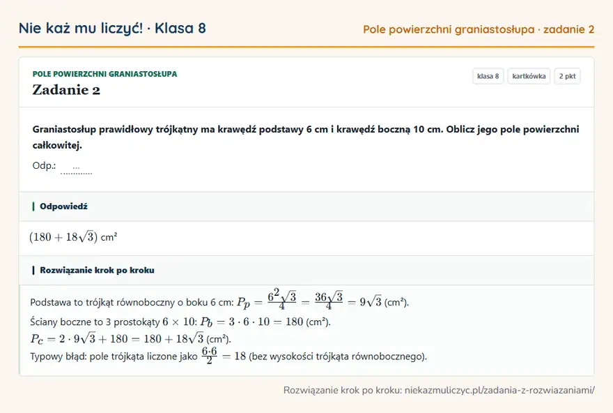 Rozwiązanie zadania 2, kartkówka „Pole powierzchni graniastosłupa”, klasa 8: Graniastosłup prawidłowy trójkątny ma krawędź podstawy 6 cm i krawędź boczną 10 cm. Oblicz jego… Odpowiedź: (180 + 18√3) cm²