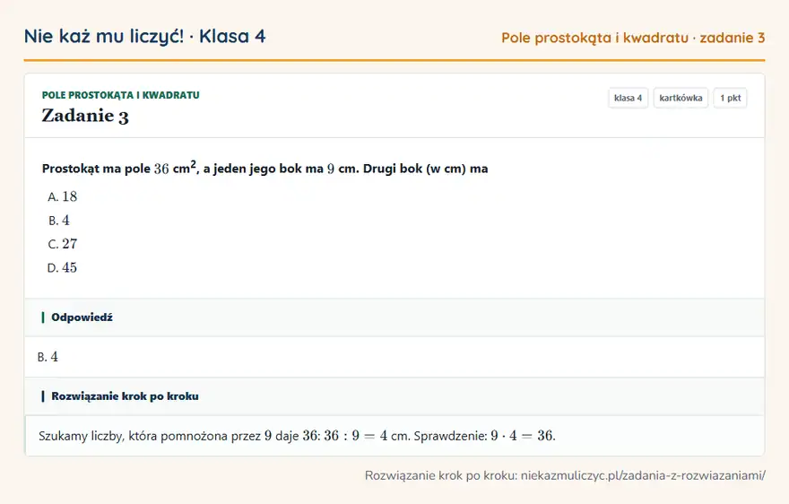 Rozwiązanie zadania 3, kartkówka „Pole prostokąta i kwadratu”, klasa 4: Prostokąt ma pole 36 cm 2, a jeden jego bok ma 9 cm. Drugi bok (w cm) ma Odpowiedź: B. 4