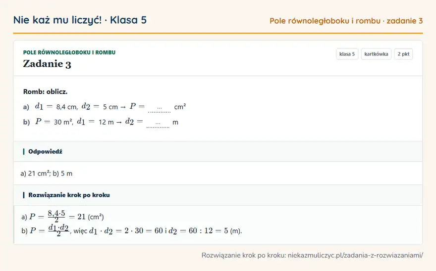 Rozwiązanie zadania 3, kartkówka „Pole równoległoboku i rombu”, klasa 5: Romb: oblicz. a) d1 = 8,4 cm, d2 = 5 cm → P = … cm² b) P = 30 m², d1 = 12 m → d2 = … m Odpowiedź: a) 21 cm²; b) 5 m