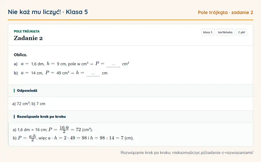 Rozwiązanie zadania 2 — Pole trójkąta (klasa 5): Oblicz. a) a = 1,6 dm, h = 9 cm, pole w cm² → P = … cm² b) a = 14 cm, P = 49 cm² → h = … cm