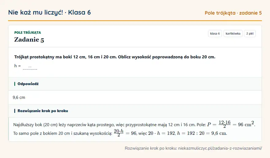 Rozwiązanie zadania 5, kartkówka „Pole trójkąta”, klasa 6: Trójkąt prostokątny ma boki 12 cm, 16 cm i 20 cm. Oblicz wysokość poprowadzoną do boku 20 cm. h = … Odpowiedź: 9,6 cm
