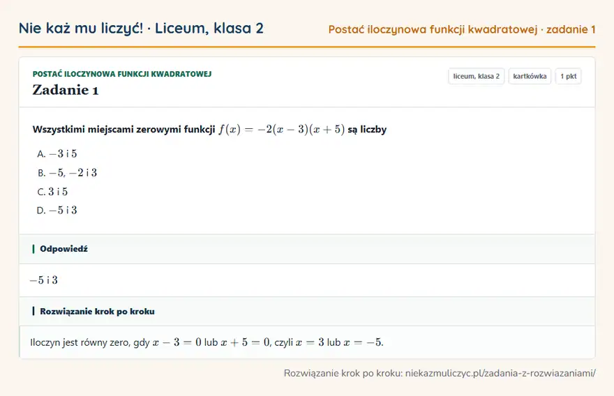 Rozwiązanie zadania 1 — Postać iloczynowa funkcji kwadratowej (liceum, klasa 2): Wszystkimi miejscami zerowymi funkcji f(x) = -2(x - 3)(x + 5) są liczby