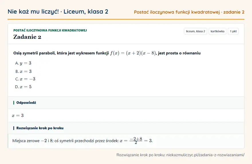 Rozwiązanie zadania 2 — Postać iloczynowa funkcji kwadratowej (liceum, klasa 2): Osią symetrii paraboli, która jest wykresem funkcji f(x) = (x + 2)(x - 8), jest prosta o równaniu