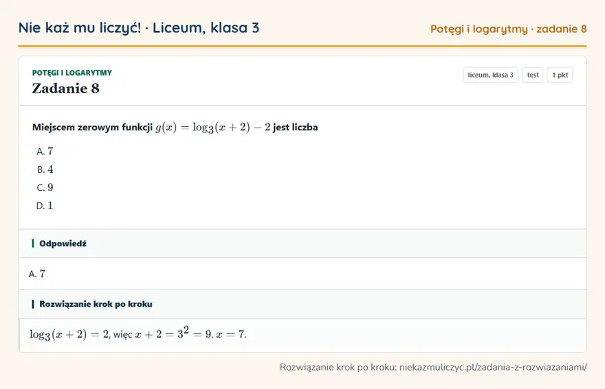 Rozwiązanie zadania 8, test „Potęgi i logarytmy”, liceum, klasa 3: Miejscem zerowym funkcji g(x) = log3(x + 2) - 2 jest liczba Odpowiedź: A. 7