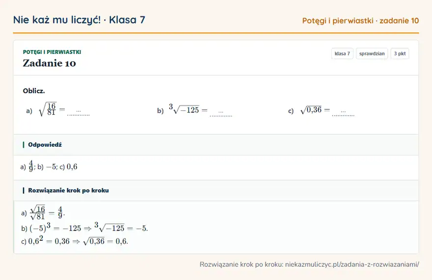 Rozwiązanie zadania 10, sprawdzian „Potęgi i pierwiastki”, klasa 7: Oblicz. a) 16/81 = … b) 3√-125 = … c) √0,36 = … Odpowiedź: a) 4/9; b) -5; c) 0,6