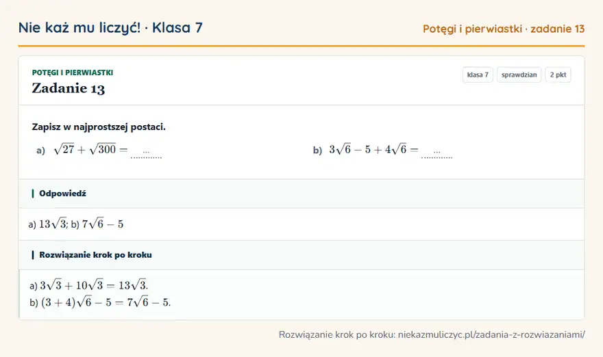 Rozwiązanie zadania 13, sprawdzian „Potęgi i pierwiastki”, klasa 7: Zapisz w najprostszej postaci. a) √27 + √300 = … b) 3√6 - 5 + 4√6 = … Odpowiedź: a) 13√3; b) 7√6 - 5