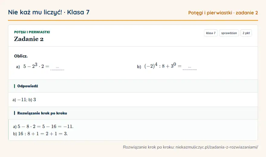Rozwiązanie zadania 2, sprawdzian „Potęgi i pierwiastki”, klasa 7: Oblicz. a) 5 - 2³ · 2 = … b) (-2)⁴: 8 + 3⁰ = … Odpowiedź: a) -11; b) 3