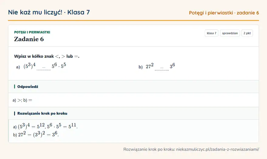 Rozwiązanie zadania 6, sprawdzian „Potęgi i pierwiastki”, klasa 7: Wpisz w kółko znak lub =. a) (5³)⁴ … 5⁶ · 5⁵ b) 27² … 3⁶ Odpowiedź: a) >; b) =