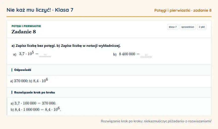 Rozwiązanie zadania 8 — Potęgi i pierwiastki (klasa 7): a) Zapisz liczbę bez potęgi. b) Zapisz liczbę w notacji wykładniczej. a) 3,7 · 10⁵ = … b) 8 400 000…