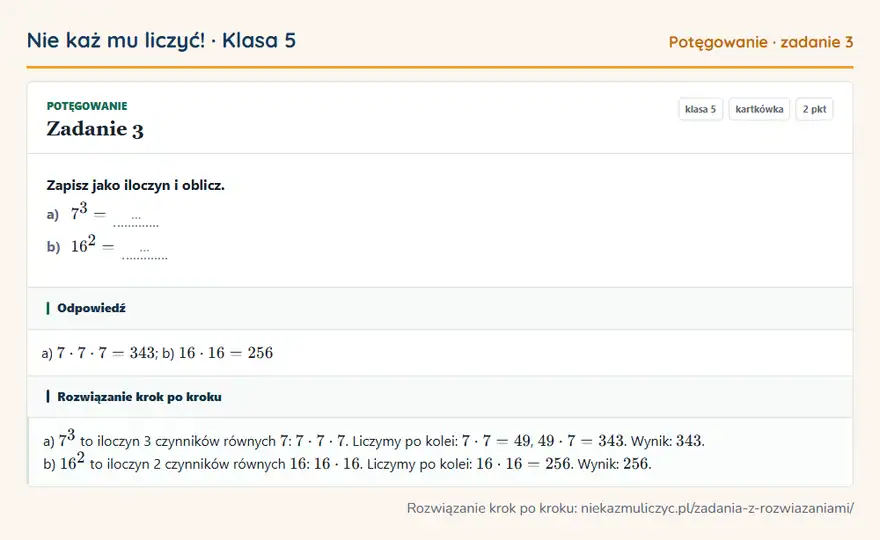 Rozwiązanie zadania 3, kartkówka „Potęgowanie”, klasa 5: Zapisz jako iloczyn i oblicz. a) 7³ = … b) 16² = … Odpowiedź: a) 7 · 7 · 7 = 343; b) 16 · 16 = 256