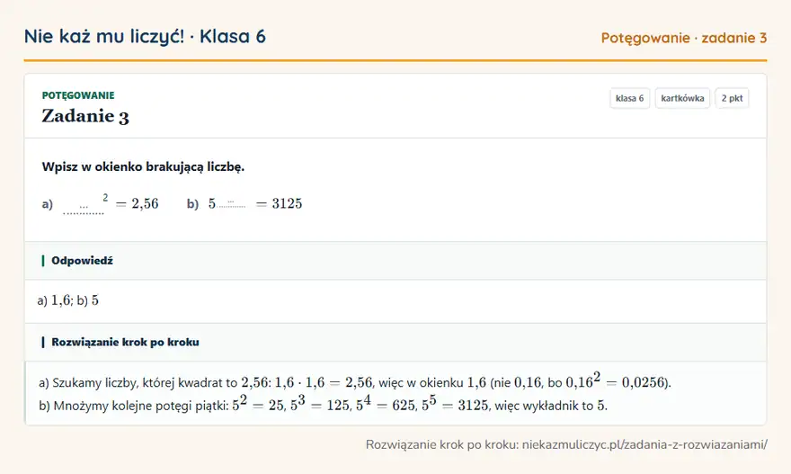 Rozwiązanie zadania 3, kartkówka „Potęgowanie”, klasa 6: Wpisz w okienko brakującą liczbę. a) … 2 = 2,56 b) 5 … = 3125 Odpowiedź: a) 1,6; b) 5