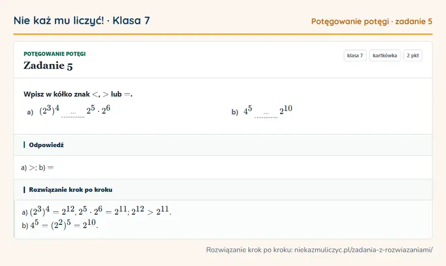 Rozwiązanie zadania 5, kartkówka „Potęgowanie potęgi”, klasa 7: Wpisz w kółko znak lub =. a) (2³)⁴ … 2⁵ · 2⁶ b) 4⁵ … 2¹⁰ Odpowiedź: a) >; b) =