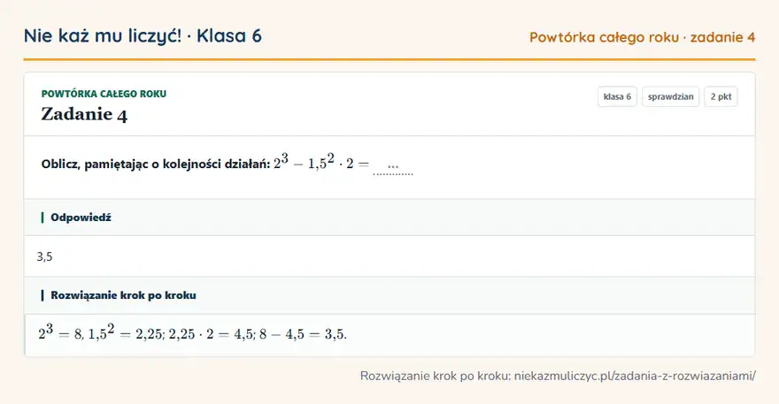 Rozwiązanie zadania 4, sprawdzian „Powtórka całego roku”, klasa 6: Oblicz, pamiętając o kolejności działań: 2³ - 1,5² · 2 = … Odpowiedź: 3,5