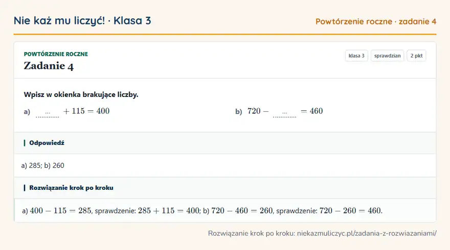 Rozwiązanie zadania 4, sprawdzian „Powtórzenie roczne”, klasa 3: Wpisz w okienka brakujące liczby. a) … + 115 = 400 b) 720 - … = 460 Odpowiedź: a) 285; b) 260