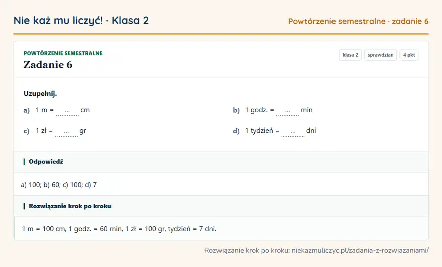 Rozwiązanie zadania 6 — Powtórzenie semestralne (klasa 2): Uzupełnij. a) 1 m = … cm b) 1 godz. = … min c) 1 zł = … gr d) 1 tydzień = … dni