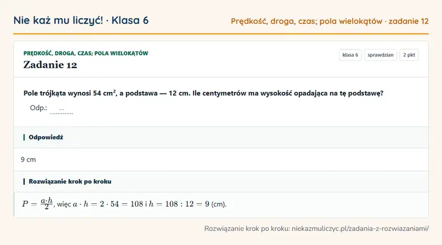 Rozwiązanie zadania 12 — Prędkość, droga, czas; pola wielokątów (klasa 6): Pole trójkąta wynosi 54 cm², a podstawa — 12 cm. Ile centymetrów ma wysokość opadająca na tę…