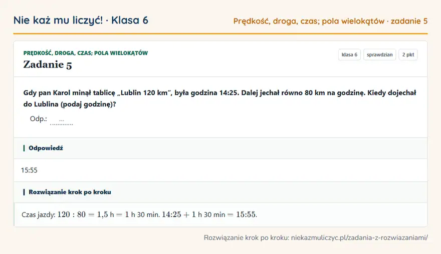 Rozwiązanie zadania 5, sprawdzian „Prędkość, droga, czas; pola wielokątów”, klasa 6: Gdy pan Karol minął tablicę „Lublin 120 km”, była godzina 14:25. Dalej jechał równo 80 km na… Odpowiedź: 15:55