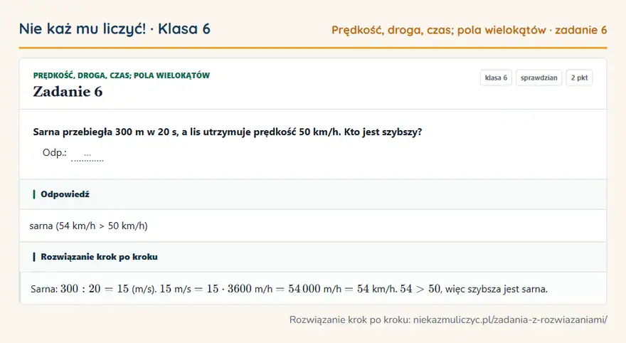 Rozwiązanie zadania 6 — Prędkość, droga, czas; pola wielokątów (klasa 6): Sarna przebiegła 300 m w 20 s, a lis utrzymuje prędkość 50 km/h. Kto jest szybszy? Odp.: …