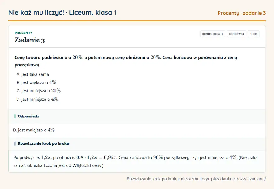 Rozwiązanie zadania 3, kartkówka „Procenty”, liceum, klasa 1: Cenę towaru podniesiono o 20\%, a potem nową cenę obniżono o 20\%. Cena końcowa w porównaniu z ceną… Odpowiedź: D. jest mniejsza o 4\%
